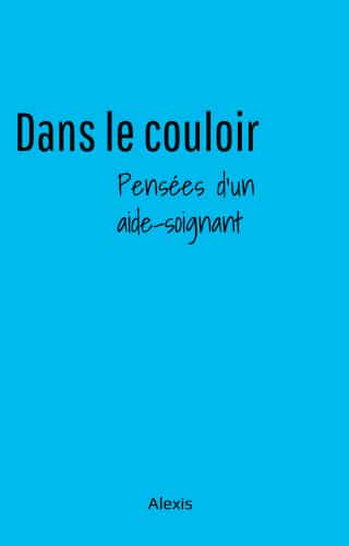 Dans le couloir, pensée d'un aide-soignant, de Alexis B, disponible sur la plateforme Librinova